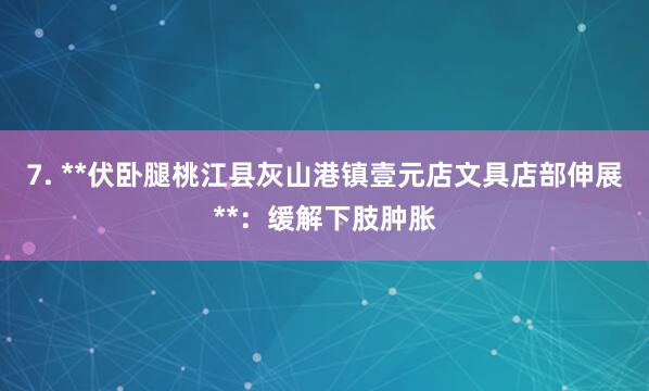 7. **伏卧腿桃江县灰山港镇壹元店文具店部伸展**:缓解下肢肿胀